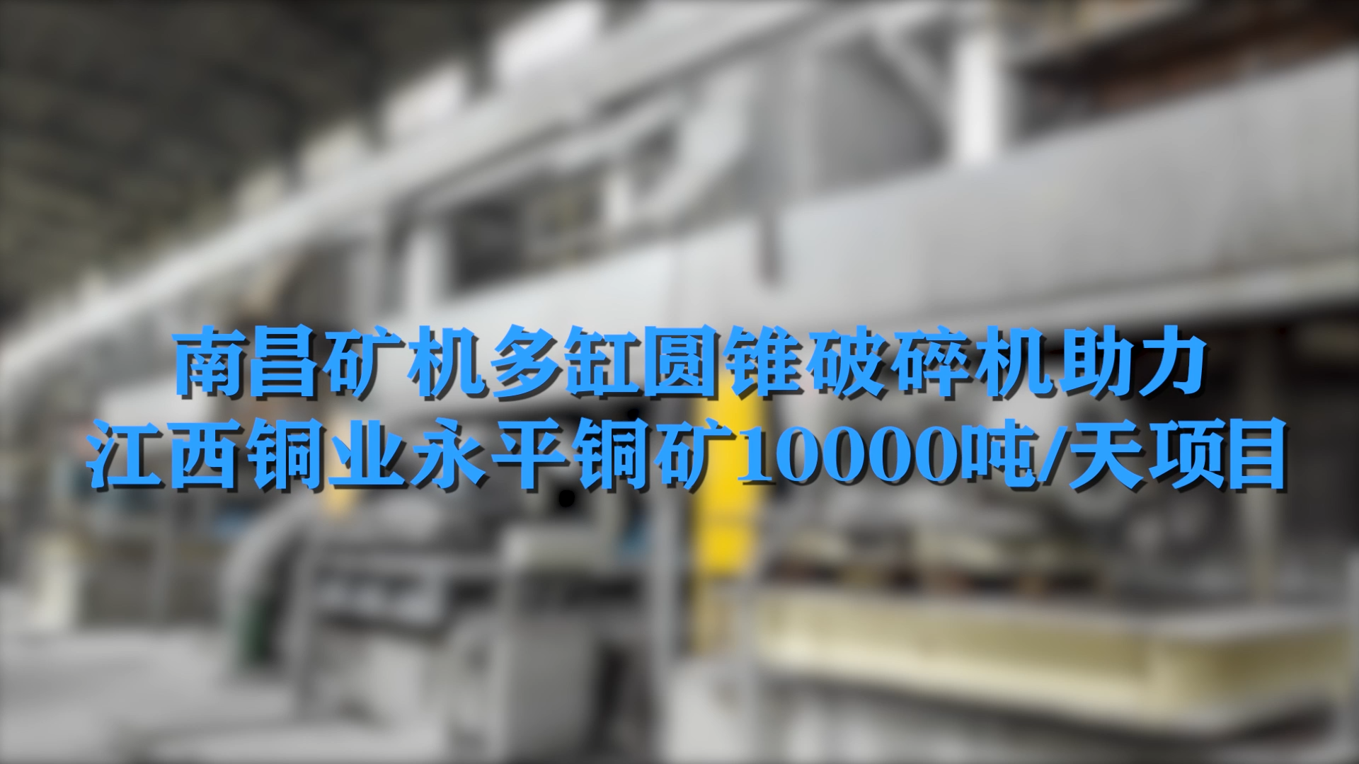 南昌礦機(jī)多缸圓錐破碎機(jī)助力江西銅業(yè)永平銅礦10000噸/天項目